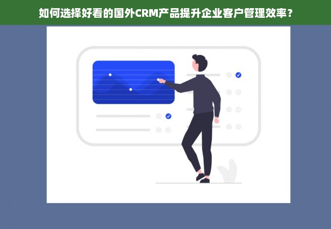 如何选择好看的国外CRM产品提升企业客户管理效率？