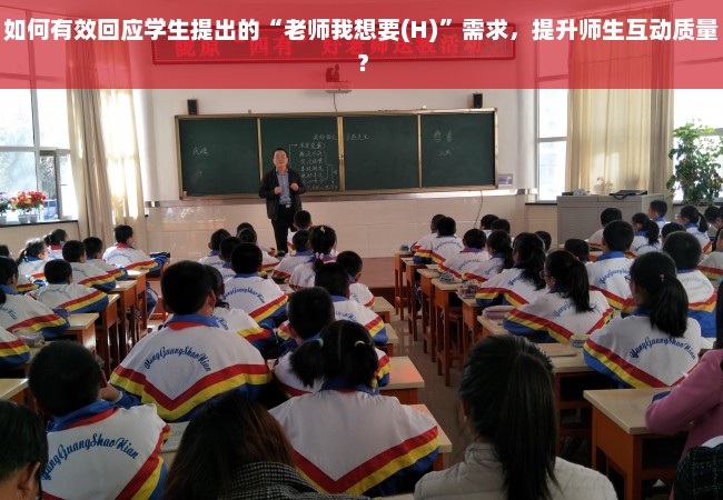 如何有效回应学生提出的“老师我想要(H)”需求，提升师生互动质量？