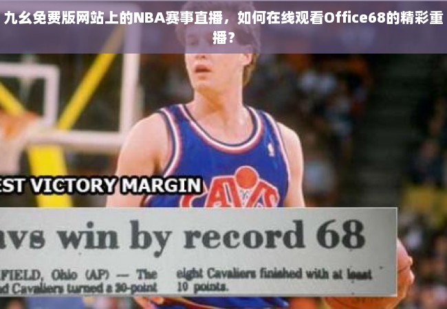 九幺免费版网站上的NBA赛事直播，如何在线观看Office68的精彩重播？