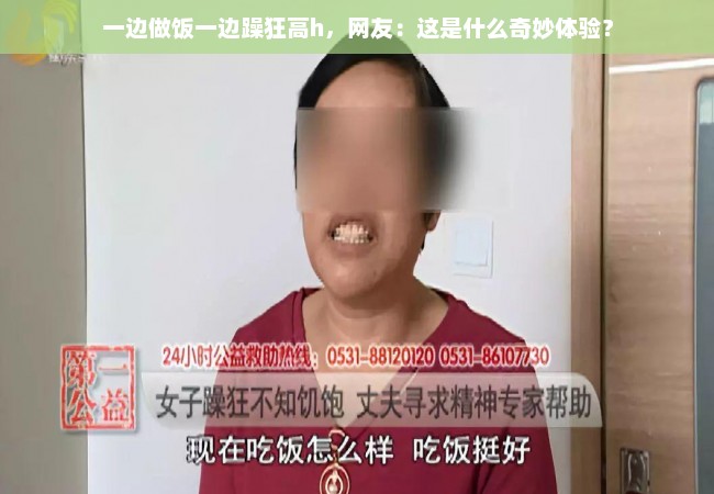 一边做饭一边躁狂高h，网友：这是什么奇妙体验？