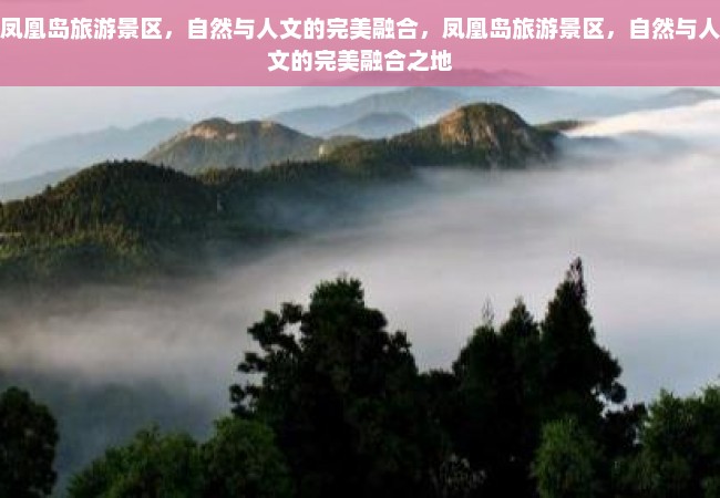 凤凰岛旅游景区，自然与人文的完美融合，凤凰岛旅游景区，自然与人文的完美融合之地