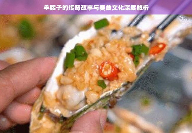 羊腰子的传奇故事与美食文化深度解析