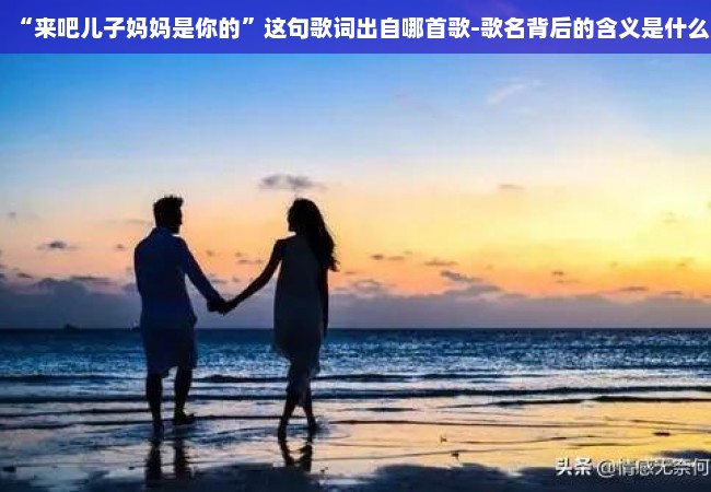 “来吧儿子妈妈是你的”这句歌词出自哪首歌-歌名背后的含义是什么