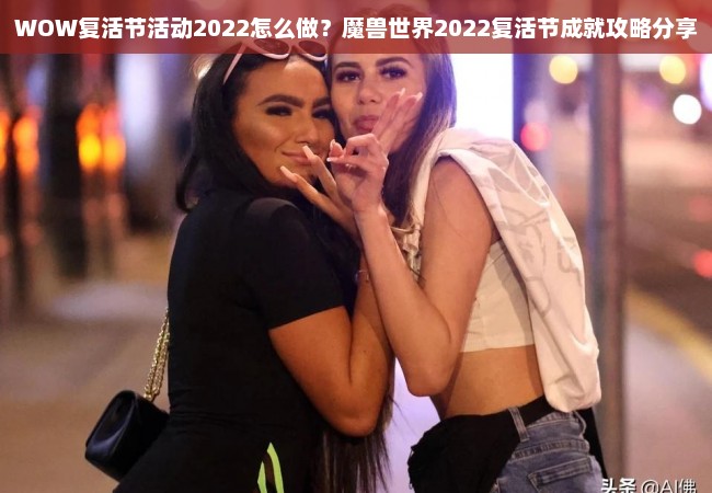 WOW复活节活动2022怎么做？魔兽世界2022复活节成就攻略分享