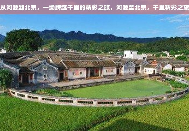 从河源到北京，一场跨越千里的精彩之旅，河源至北京，千里精彩之旅