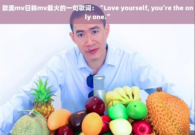 欧美mv日韩mv最火的一句歌词：“Love yourself, you’re the only one.”