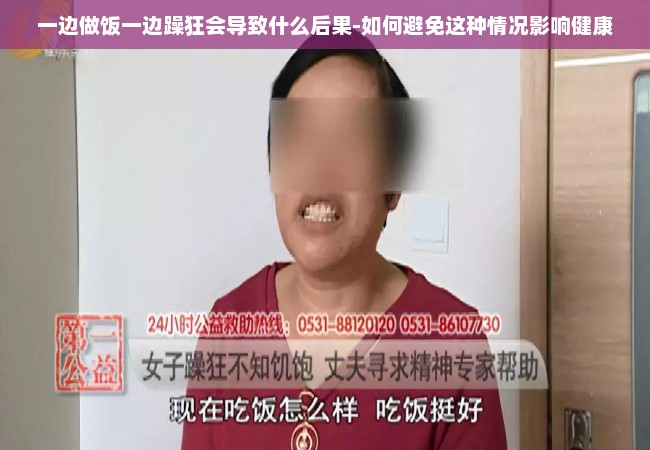 一边做饭一边躁狂会导致什么后果-如何避免这种情况影响健康