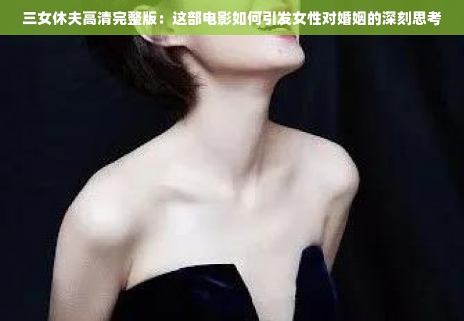 三女休夫高清完整版：这部电影如何引发女性对婚姻的深刻思考