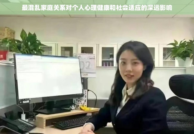 最混乱家庭关系对个人心理健康和社会适应的深远影响