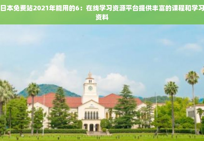 日本免费站2021年能用的6：在线学习资源平台提供丰富的课程和学习资料