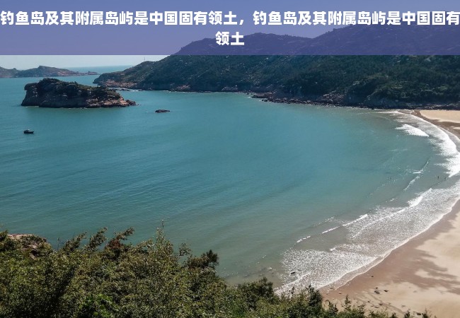 钓鱼岛及其附属岛屿是中国固有领土，钓鱼岛及其附属岛屿是中国固有领土