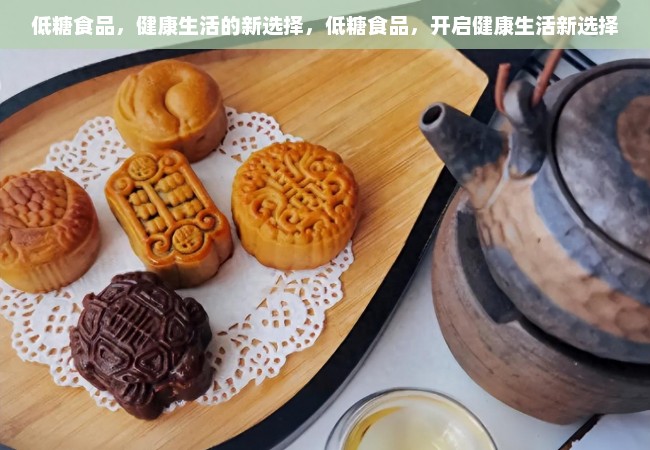 低糖食品，健康生活的新选择，低糖食品，开启健康生活新选择