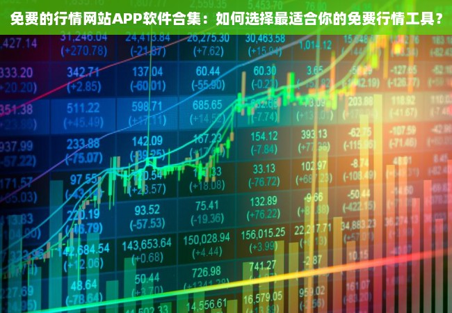 免费的行情网站APP软件合集：如何选择最适合你的免费行情工具？