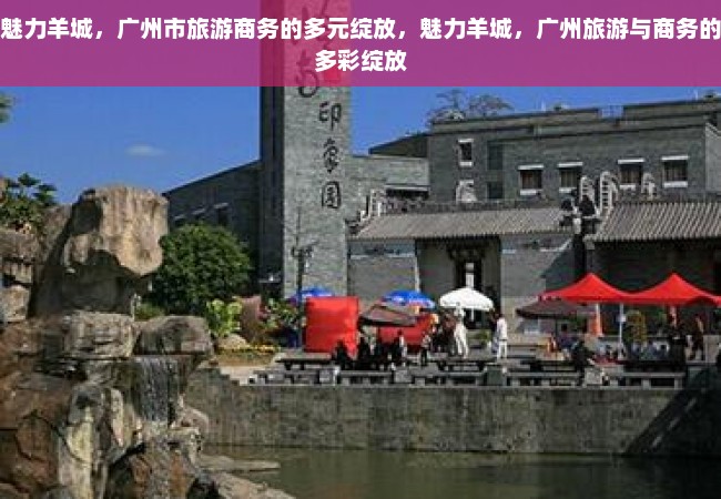 魅力羊城，广州市旅游商务的多元绽放，魅力羊城，广州旅游与商务的多彩绽放