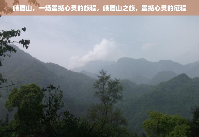 峨眉山，一场震撼心灵的旅程，峨眉山之旅，震撼心灵的征程