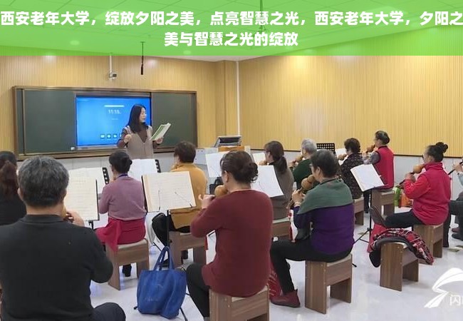 西安老年大学，绽放夕阳之美，点亮智慧之光，西安老年大学，夕阳之美与智慧之光的绽放