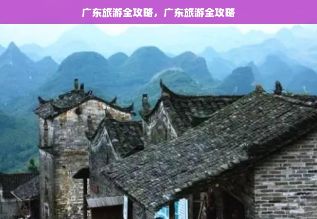 广东旅游全攻略，广东旅游全攻略