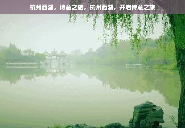 杭州西湖，诗意之旅，杭州西湖，开启诗意之旅