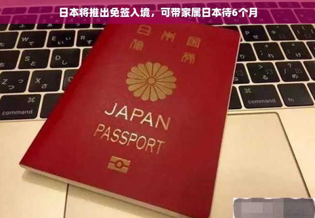 日本将推出免签入境，可带家属日本待6个月