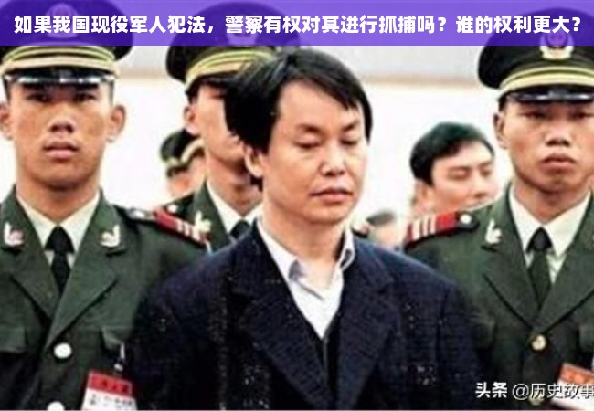 如果我国现役军人犯法，警察有权对其进行抓捕吗？谁的权利更大？