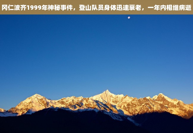 冈仁波齐1999年神秘事件，登山队员身体迅速衰老，一年内相继病逝