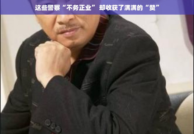 这些警察“不务正业” 却收获了满满的“赞”